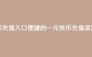 一元10快币充值入口(便捷的一元10快币充值渠道)
