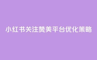 小红书关注赞美平台优化策略