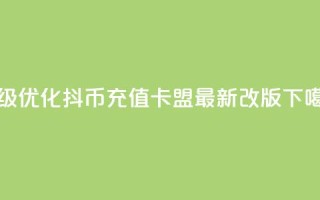 升级优化：抖币充值卡盟最新改版