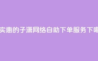 最实惠的子潇网络自助下单服务