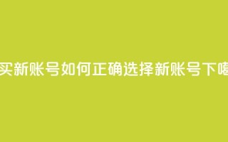 购买新账号：如何正确选择ks新账号