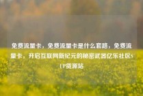 免费流量卡，免费流量卡是什么套路，免费流量卡，开启互联网新纪元的秘密武器亿乐社区SUP货源站