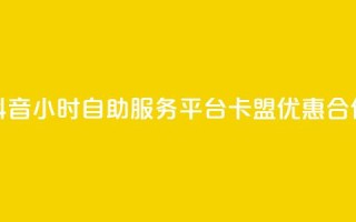 抖音24小时自助服务平台卡盟优惠合作
