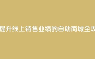 自助商城 - 提升线上销售业绩的自助商城全攻略~