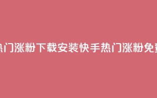 快手热门涨粉app下载安装 - 快手热门涨粉app—免费下载, 安装便捷!