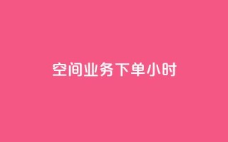空间业务下单24小时,全网辅助货源站 - 卡密24小时自动发卡平台 - qq主页赞自助下单