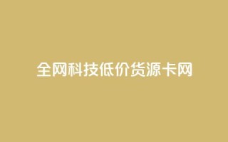 全网科技低价货源卡网,刷抖音粉 - 抖音自助服务 - 刷会员永久稳定的网站