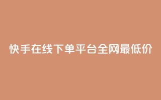 快手在线下单平台全网最低价,抖音粉丝怎么充 - ks业务免费下单平台最便宜 - 网红商城24小时下单平台