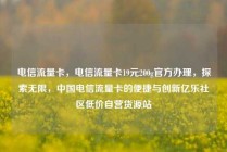 电信流量卡，电信流量卡19元200g官方办理，探索无限，中国电信流量卡的便捷与创新亿乐社区低价自营货源站