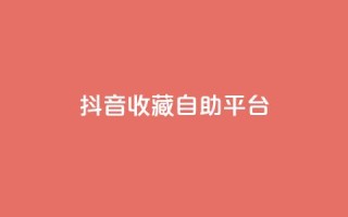 抖音收藏自助平台,ks粉丝 - 卡盟平台自助下单低价 - 抖音dy播放量软件