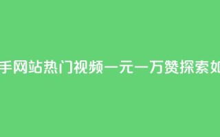 一元一万赞快手网站 - 快手网站热门视频一元一万赞，探索如何获得大量点赞~