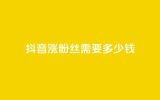 抖音涨100粉丝需要多少钱,抖音5000粉丝账号价格是多少 - 网红商城快手业务 - 快手免费涨1w粉软件