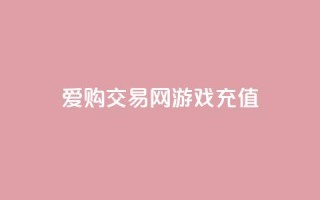 爱购交易网游戏充值,qq空间人气是访客量吗 - 点赞链接入口快手怎么弄 - 刷会员最稳定的卡盟网站