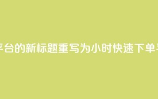 ks24小时下单平台的新标题重写为：ks24小时快速下单平台