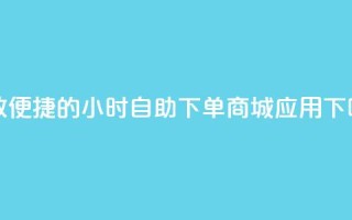 高效便捷的24小时自助下单商城应用