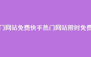 快手热门网站免费(快手热门网站限时免费)