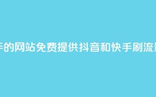 免费刷抖音快手的网站 - 免费提供抖音和快手刷流量的网站!