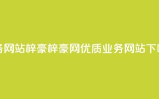 qq业务网站梓豪(梓豪网-优质QQ业务网站)