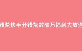 快手1分钱10000赞(快手1分钱赞数破万，福利大放送！)