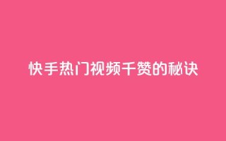 快手热门视频：1千赞的秘诀