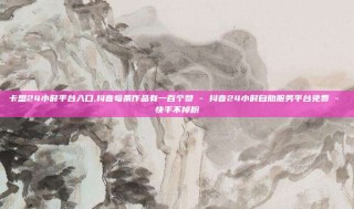 卡盟24小时平台入口,抖音每条作品有一百个赞 - 抖音24小时自助服务平台免费 - 快手不掉粉