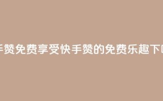 快手50赞免费 - 享受快手50赞的免费乐趣!