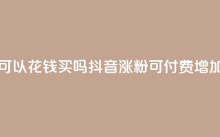 抖音涨粉可以花钱买吗(抖音涨粉可付费增加吗)