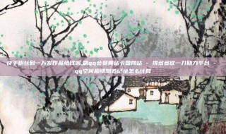 快手粉丝到一万发作品给钱吗,刷qq会员黄钻卡盟网站 - 拼多多砍一刀助力平台 - qq空间相册浏览记录怎么计算