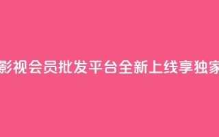 卡盟影视会员批发平台全新上线，享独家福利