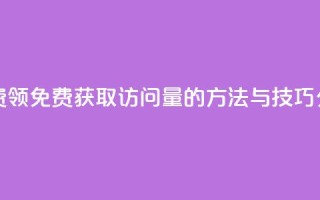 qq访问量免费领 - 免费获取QQ访问量的方法与技巧分享~