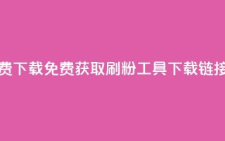 刷粉免费下载 - 免费获取刷粉工具下载链接!