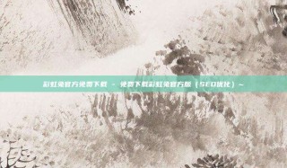 彩虹兔官方免费下载 - 免费下载彩虹兔官方版（SEO优化）~