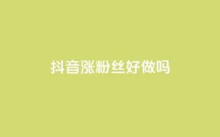 抖音涨粉丝好做吗,自助下单卡网 - qq访客10万 - 自助下单dy超低价