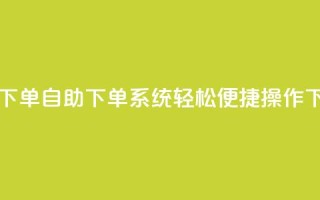 0.5自助下单 - 自助下单系统：轻松便捷操作~