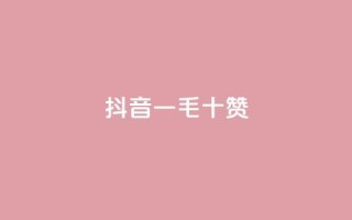 抖音一毛十赞 - 抖音十个赞仅需一毛!