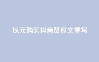 以1000元购买抖音赞：原文重写