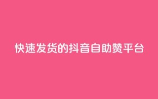 快速发货的抖音自助赞平台