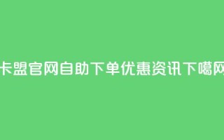 卡盟官网自助下单优惠资讯