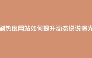 QQ动态说说刷热度网站(如何提升QQ动态说说曝光率)