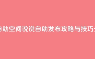 qq空间说说自助 - qq空间说说自助发布攻略与技巧分享!