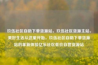 玖伍社区自助下单货源站，玖伍社区货源主站，美好生活从这里开始，玖伍社区自助下单货源站的革新体验亿乐社区低价自营货源站