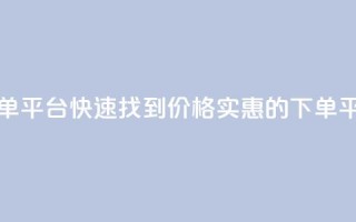 ks便宜的下单平台 - 快速找到价格实惠的KS下单平台~