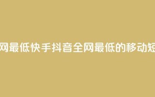 快手抖音业务全网最低(快手抖音：全网最低的移动短视频平台)