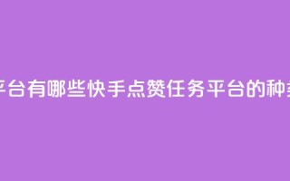 快手点赞任务平台有哪些 - 快手点赞任务平台的种类有哪些~