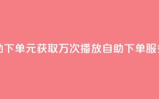 1块钱1w播放自助下单 - 1元获取万次播放 自助下单服务上线!