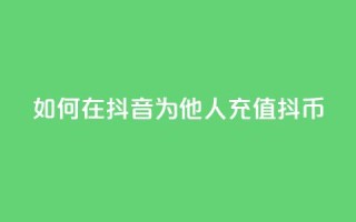 如何在抖音为他人充值抖币