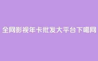 全网影视vip年卡批发大平台