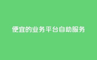 便宜的dy业务平台自助服务
