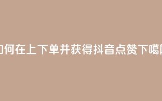 如何在KS上下单并获得抖音点赞