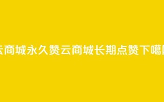 qq云商城永久赞(QQ云商城长期点赞)